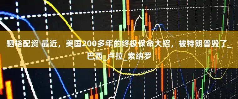 驷裕配资 最近，美国200多年的终极保命大招，被特朗普毁了_巴西_卢拉_索纳罗
