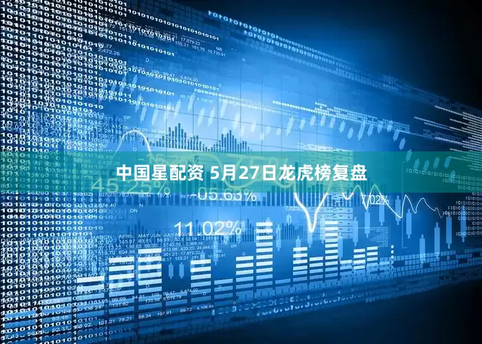中国星配资 5月27日龙虎榜复盘