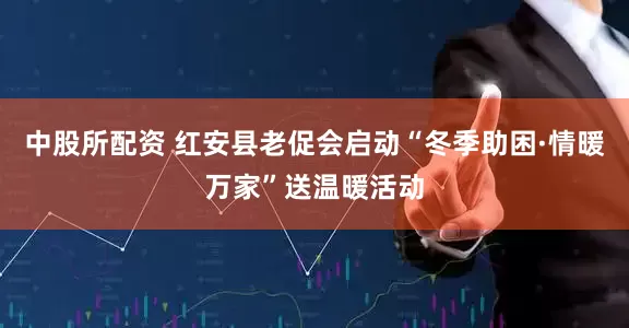 中股所配资 红安县老促会启动“冬季助困·情暖万家”送温暖活动